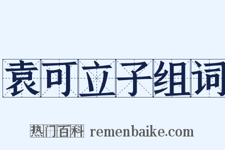 袁可立子组词是什么意思的图片